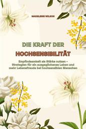 Icon image Die Kraft der Hochsensibilität: Empfindsamkeit als Stärke nutzen - Strategien für ein ausgeglichenes Leben und mehr Lebensfreude bei hochsensiblen Menschen
