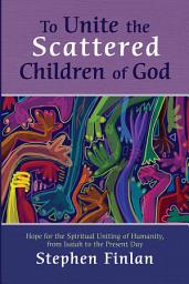 Icon image To Unite the Scattered Children of God: Hope for the Spiritual Uniting of Humanity, from Isaiah to the Present Day