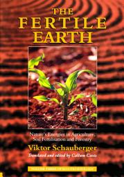 Icon image The Fertile Earth – Nature's Energies in Agriculture, Soil Fertilisation and Forestry: Volume 3 of Renowned Environmentalist Viktor Schauberger's Eco-Technology Series