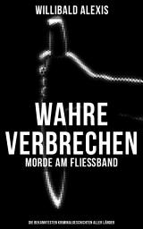 Icon image Wahre Verbrechen: Morde am Fließband - Die bekanntesten Kriminalgeschichten aller Länder: Das blutige Haus + Ein Mörder seiner Mutter + Eine Familie Vater-und Gattenmörder + Die blutige Hand am Treppengeländer + Drei Weiber als Mörderinnen + Das verratene Beichtgeheimnis und viel mehr