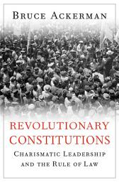 Icon image Revolutionary Constitutions: Charismatic Leadership and the Rule of Law