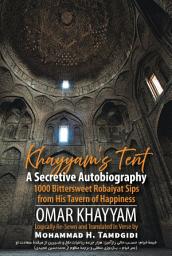 Icon image Khayyam’s Tent: A Secretive Autobiography: 1000 Bittersweet Robaiyat Sips from His Tavern of Happiness