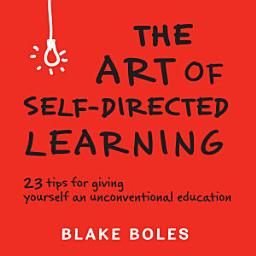Icon image The Art of Self-Directed Learning: 23 Tips for Giving Yourself an Unconventional Education