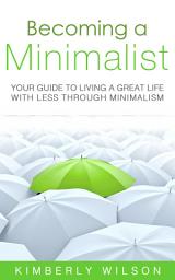 Icon image Becoming a Minimalist: Your Guide to Living a Great Life with Less Through Minimalism