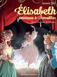 Icon image Le Fantôme de l'Opéra: Elisabeth princesse à Versailles - tome 18, Édition 2
