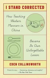 Icon image I Stand Corrected: How Teaching Western Manners in China Became Its Own Unforgettable Lesson