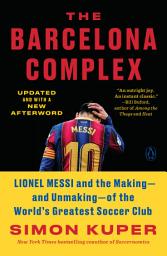 Icon image The Barcelona Complex: Lionel Messi and the Making--and Unmaking--of the World's Greatest Soccer Club