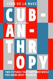 Icon image Cubanthropy: Two Futures That Happened While You Were Busy Thinking