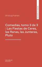 Icon image Comedias, tomo 3 de 3 : Las Fiestas de Ceres, las Ranas, las Junteras, Pluto