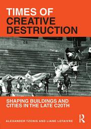 Icon image Times of Creative Destruction: Shaping Buildings and Cities in the late C20th