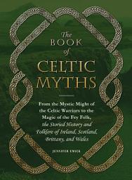 Icon image The Book of Celtic Myths: From the Mystic Might of the Celtic Warriors to the Magic of the Fey Folk, the Storied History and Folklore of Ireland, Scotland, Brittany, and Wales