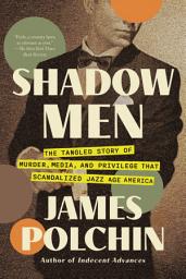 Icon image Shadow Men: The Tangled Story of Murder, Media, and Privilege That Scandalized Jazz Age America