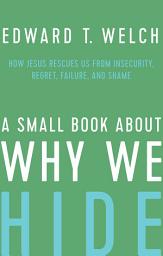 Icon image A Small Book about Why We Hide: How Jesus Rescues Us from Insecurity, Regret, Failure, and Shame