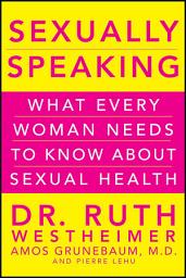 Icon image Sexually Speaking: What Every Woman Needs to Know about Sexual Health