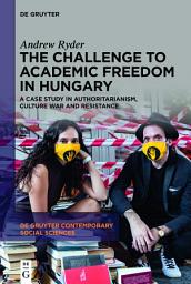 Icon image The Challenge to Academic Freedom in Hungary: A Case Study in Authoritarianism, Culture War and Resistance