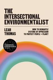 Icon image The Intersectional Environmentalist: How to Dismantle Systems of Oppression to Protect People + Planet