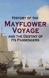 Icon image History of the Mayflower Voyage and the Destiny of Its Passengers: Including Mayflower Ship's Log, History of Plymouth Plantation, Mayflower Descendants and Their Marriages for Two Generations After the Landing