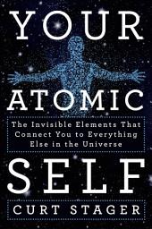 Icon image Your Atomic Self: The Invisible Elements That Connect You to Everything Else in the Universe