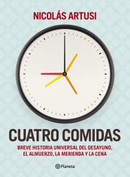 Icon image Cuatro comidas: Breve Historia Universal del desayuno, el almuerzo, la merienda y la cena