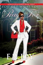 Icon image You Get What You Pray For: Always Divas Series Book Three
