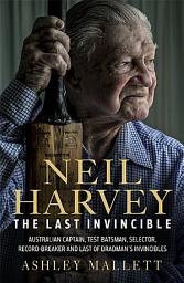 Icon image Neil Harvey: The Last Invincible: Australian Champion Test Batsman, Selector, Record Breaker and Last Of Bradman's Invincibles