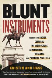 Icon image Blunt Instruments: Recognizing Racist Cultural Infrastructure in Memorials, Museums, and Patriotic Practices