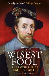 Icon image The Wisest Fool: The Lavish Life of James VI and I