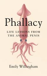 Icon image Phallacy: Life Lessons from the Animal Penis