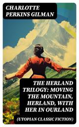 Icon image The Herland Trilogy: Moving the Mountain, Herland, With Her in Ourland (Utopian Classic Fiction)