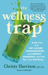 Icon image The Wellness Trap: Break Free from Diet Culture, Disinformation, and Dubious Diagnoses, and Find Your True Well-Being