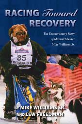 Icon image Racing Toward Recovery: The Extraordinary Story of Alaska Musher Mike Williams Sr.