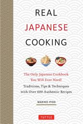 Icon image Real Japanese Cooking: Traditions, Tips, Techniques and Over 600 Authentic Recipes