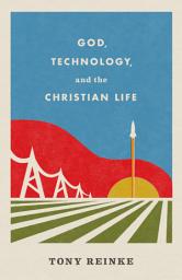 Icon image God, Technology, and the Christian Life