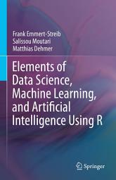 Icon image Elements of Data Science, Machine Learning, and Artificial Intelligence Using R