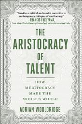 Icon image The Aristocracy of Talent: How Meritocracy Made the Modern World