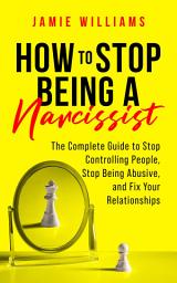 Icon image How to Stop Being a Narcissist: The Complete Guide to Stop Controlling People, Stop Being Abusive, and Fix Your Relationships: The Complete Guide to Stop Controlling People, Stop Being Abusive, and Fix Your Relationships