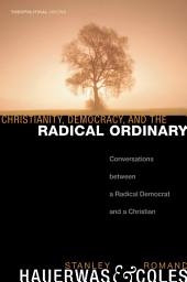Icon image Christianity, Democracy, and the Radical Ordinary: Conversations between a Radical Democrat and a Christian
