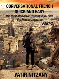 Icon image Conversational French Quick and Easy - PART II: The Most Innovative and Revolutionary Technique to Learn the French Language.
