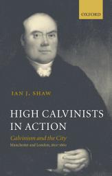 Icon image High Calvinists in Action: Calvinism and the City - Manchester and London, c. 1810-1860