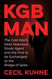 Icon image KGB Man: The Cold War's Most Notorious Soviet Agent and the First to be Exchanged at the Bridge of Spies