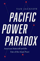 Icon image Pacific Power Paradox: American Statecraft and the Fate of the Asian Peace