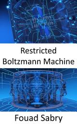 Icon image Restricted Boltzmann Machine: Fundamentals and Applications for Unlocking the Hidden Layers of Artificial Intelligence