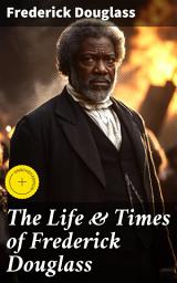 Icon image The Life & Times of Frederick Douglass: Enriched edition. His Early Life as a Slave, His Escape From Bondage and His Complete Life Story