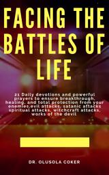 Icon image Facing the Battles of Life, 21 Daily Devotions and Powerful Prayers to ensure Breakthrough, Healing and Total Protection: from your enemies, Evil attacks, Satanic Attacks, Spiritual Attacks, Witchcraft Attacks, Works of the Devil: