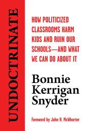 Icon image Undoctrinate: How Politicized Classrooms Harm Kids and Ruin Our Schools―and What We Can Do About It