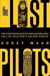 Icon image The Lost Pilots: The Spectacular Rise and Scandalous Fall of Aviation's Golden Couple