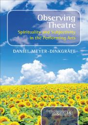 Icon image Observing Theatre: Spirituality and Subjectivity in the Performing Arts