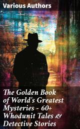 Icon image The Golden Book of World's Greatest Mysteries – 60+ Whodunit Tales & Detective Stories: The World's Finest Mysteries by the World's Greatest Authors