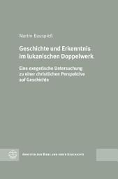 Icon image Geschichte und Erkenntnis im lukanischen Doppelwerk: Eine exegetische Untersuchung zu einer christlichen Perspektive auf Geschichte
