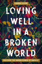 Icon image Loving Well in a Broken World: Discover the Hidden Power of Empathy